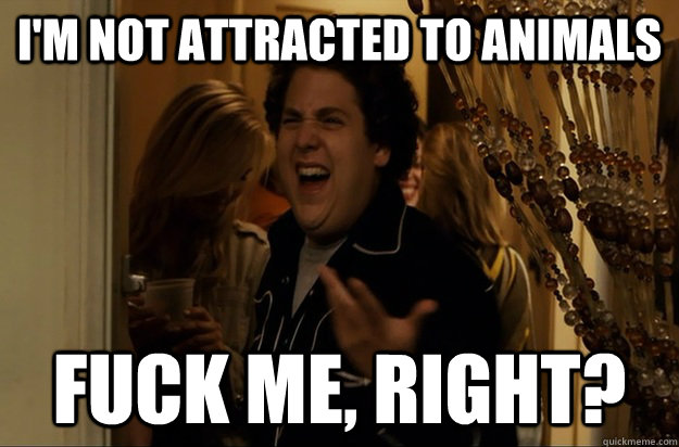 I'm not attracted to animals Fuck Me, Right? - I'm not attracted to animals Fuck Me, Right?  Fuck Me, Right