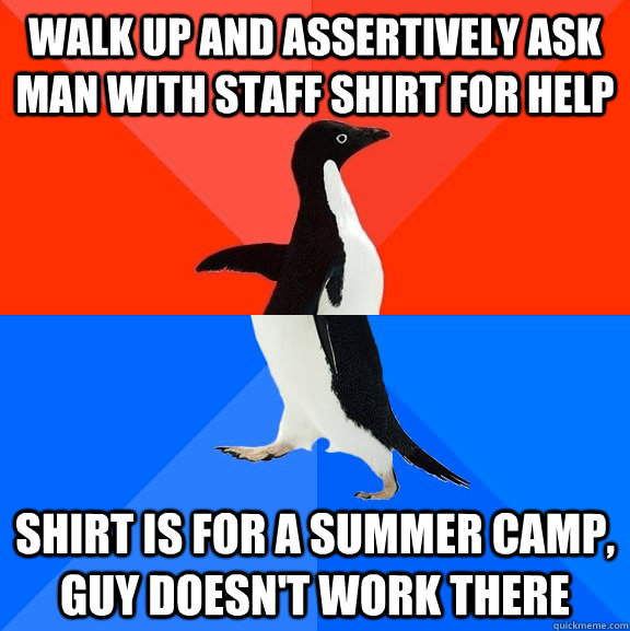 Walk up and assertively ask man with staff shirt for help Shirt is for a summer camp, guy doesn't work there  Socially Awesome Awkward Penguin