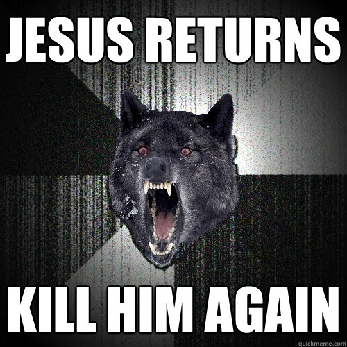 jesus returns kill him again  Insanity Wolf