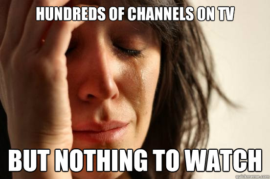 Hundreds of channels on TV  but nothing to watch  First World Problems