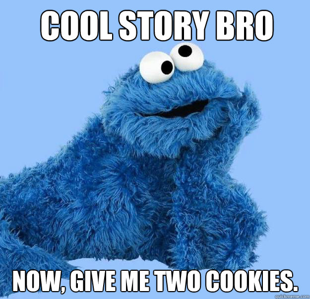 Cool story bro Now, give me two cookies. - Cool story bro Now, give me two cookies.  Condescending Cookie Monster