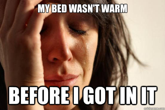 My bed wasn't warm before i got in it - My bed wasn't warm before i got in it  First World Problems