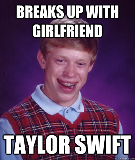Breaks up with girlfriend Taylor Swift  Bad Luck Brian