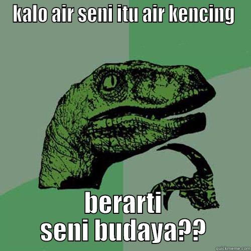 KALO AIR SENI ITU AIR KENCING BERARTI SENI BUDAYA?? Philosoraptor