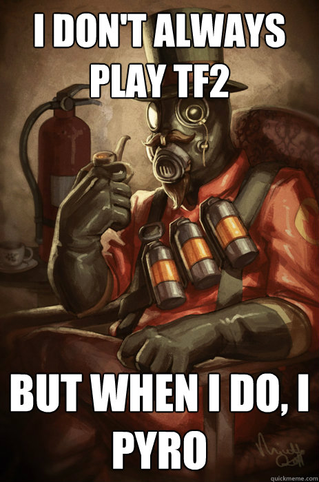 I don't always play tf2 But when I do, I pyro  