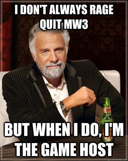 I don't always rage quit MW3 But when I do, I'm the game host  The Most Interesting Man In The World
