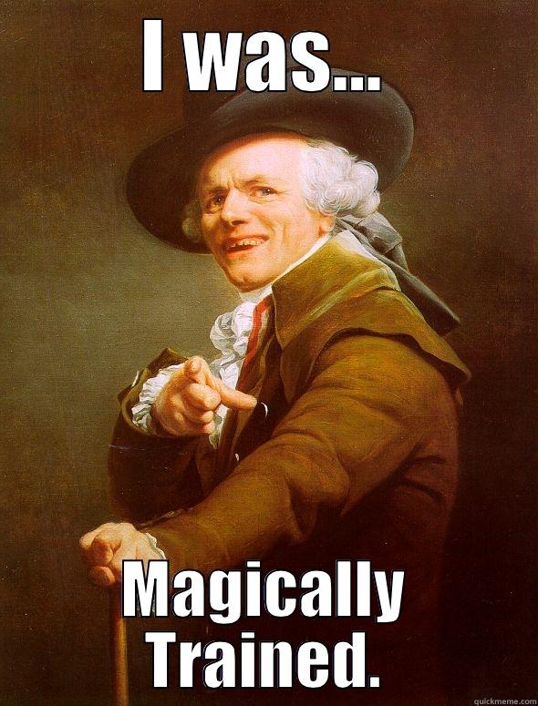 I WAS... MAGICALLY TRAINED. Joseph Ducreux