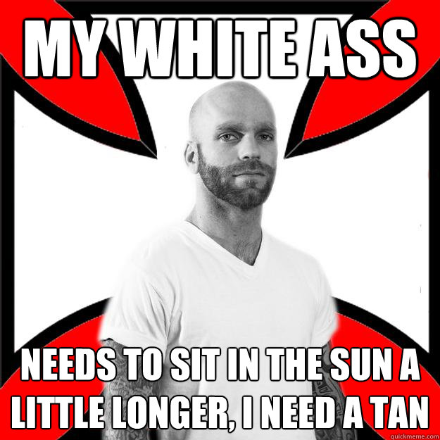 my white ass needs to sit in the sun a little longer, i need a tan  Skinhead with a Heart of Gold