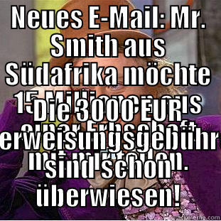 NEUES E-MAIL: MR. SMITH AUS SÜDAFRIKA MÖCHTE 15 MILLIONEN AUS EINER ERBSCHAFT MIT MIR TEILEN. DIE 3000 EUR ÜBERWEISUNGSGEBÜHREN SIND SCHON ÜBERWIESEN! Condescending Wonka