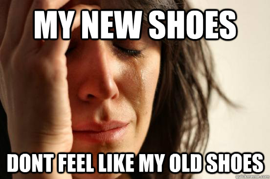 My new shoes dont feel like my old shoes  First World Problems