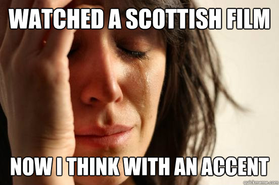 watched a scottish film now i think with an accent  First World Problems