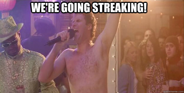 WE'RE GOING STREAKING!  