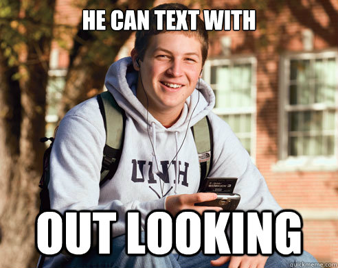 he can text with  out looking  College Freshman
