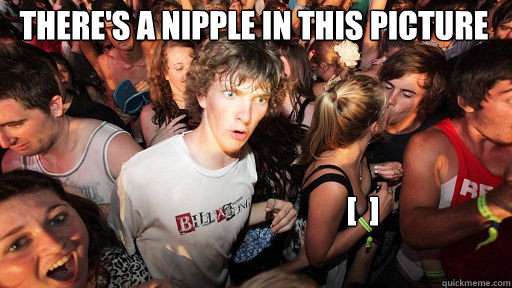 There's a nipple in this picture
 [  ] - There's a nipple in this picture
 [  ]  Sudden Clarity Clarence