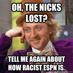 Oh, the Nicks lost? Tell me again about how racist ESPN is.  Condescending Wonka