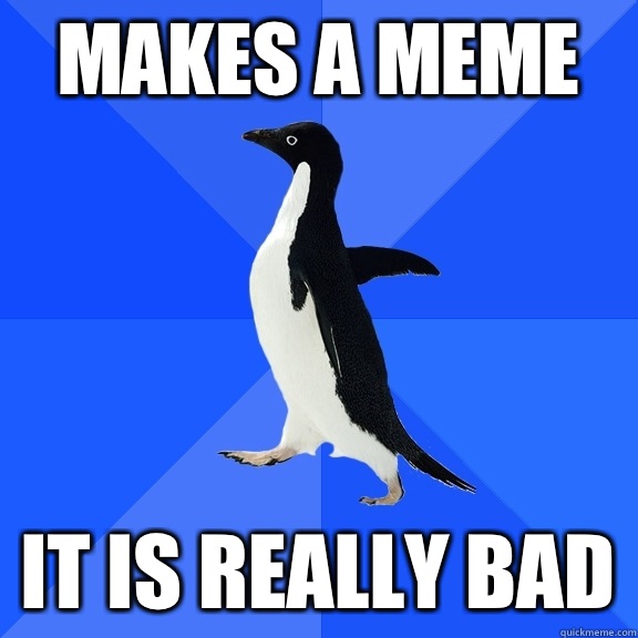 Makes a Meme It is really bad  Socially Awkward Penguin