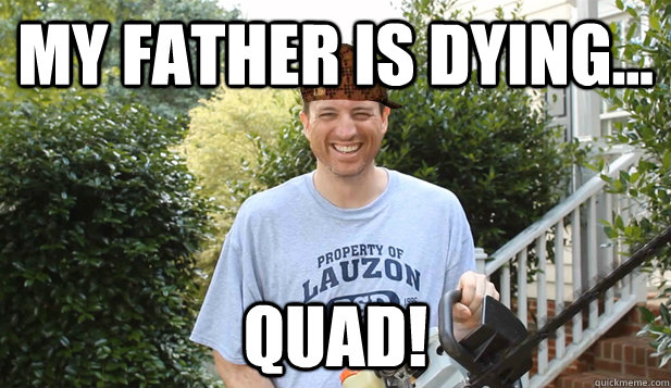My father is dying... quad!  Scumbag Commentator