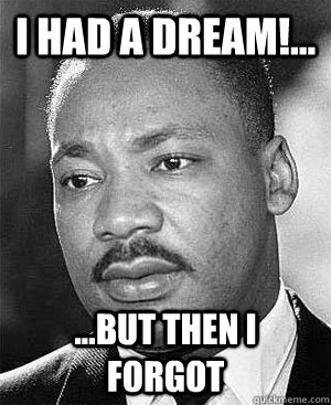 I Had a Dream!... ...But then i forgot  Martin Luther King