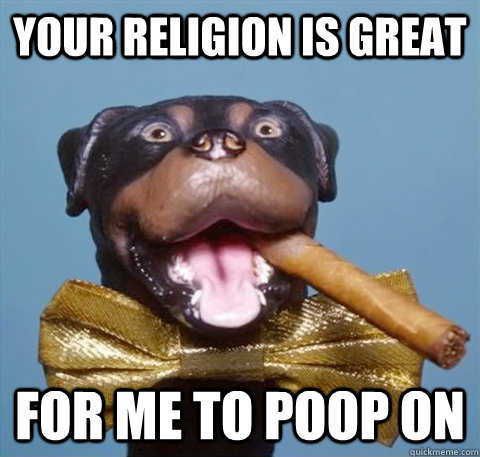 your religion is great for me to poop on - your religion is great for me to poop on  triumph the insult comic dog