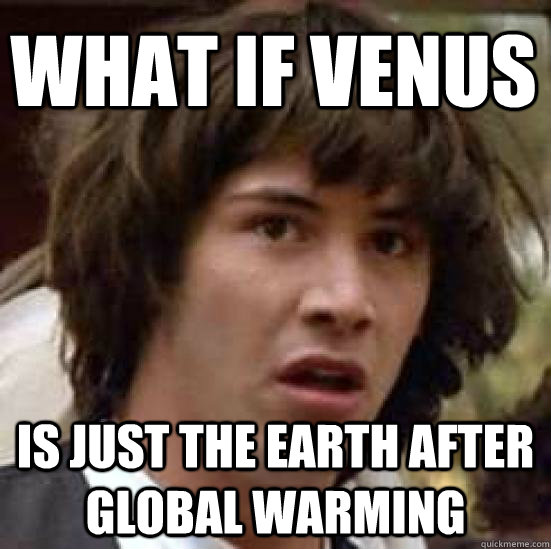 What if Venus is just the Earth after global warming  conspiracy keanu