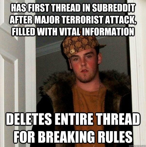 Has first thread in subreddit after major terrorist attack, filled with vital information Deletes entire thread for breaking rules  Scumbag Steve