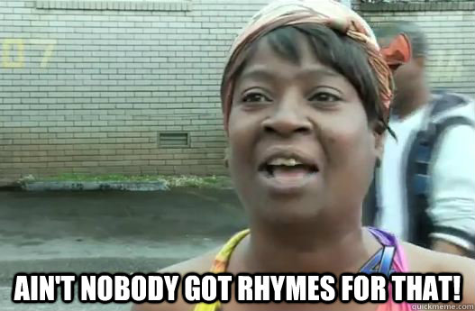  Ain't nobody got rhymes for that! -  Ain't nobody got rhymes for that!  Sweet Brown
