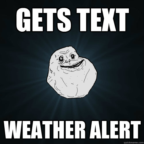 Gets text weather alert  Forever Alone