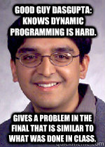 Good guy Dasgupta: Knows Dynamic programming is hard. Gives a problem in the final that is similar to what was done in class. - Good guy Dasgupta: Knows Dynamic programming is hard. Gives a problem in the final that is similar to what was done in class.  Dasgupta