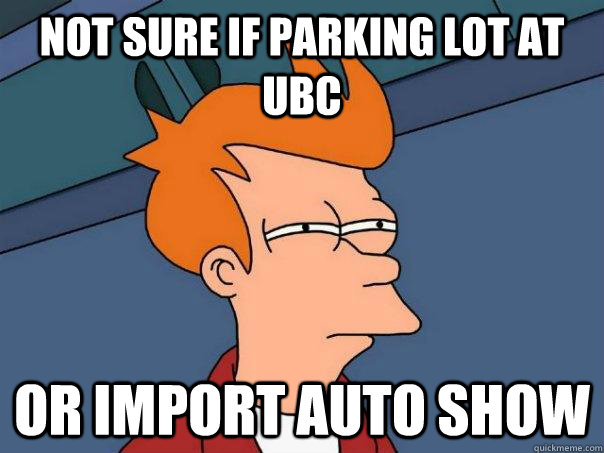 Not sure if Parking lot at ubc Or import auto show  Futurama Fry