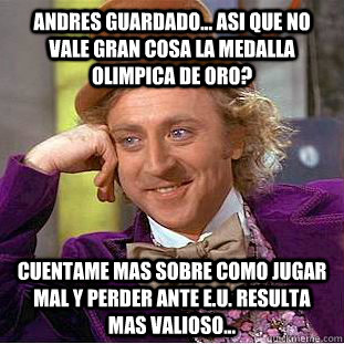 Andres Guardado... Asi que no vale gran cosa la medalla olimpica de oro? Cuentame mas sobre como jugar mal y perder ante e.u. resulta mas valioso...  Condescending Wonka