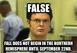 FALSE Fall does not begin in the Northern Hemisphere until September 22nd.   Dwight False