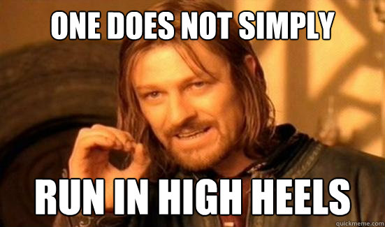 One Does Not Simply Run in High Heels  Boromir