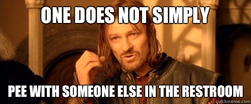 One does not simply Pee with someone else in the restroom  One Does Not Simply