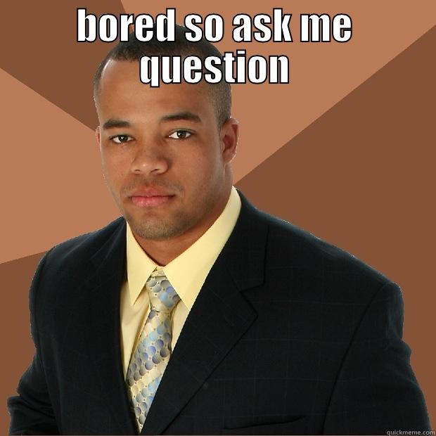 BORED SO ASK ME QUESTION  Successful Black Man