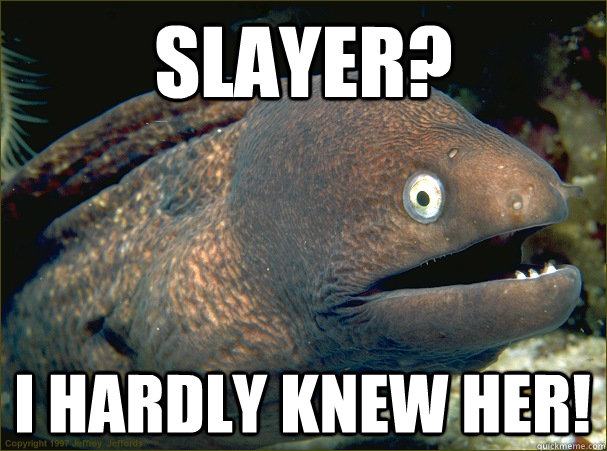 Slayer? I hardly knew her! - Slayer? I hardly knew her!  Bad Joke Eel