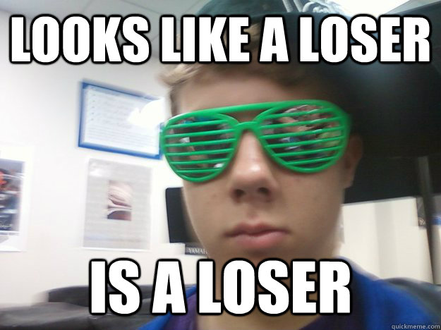 Looks like a loser Is a loser  