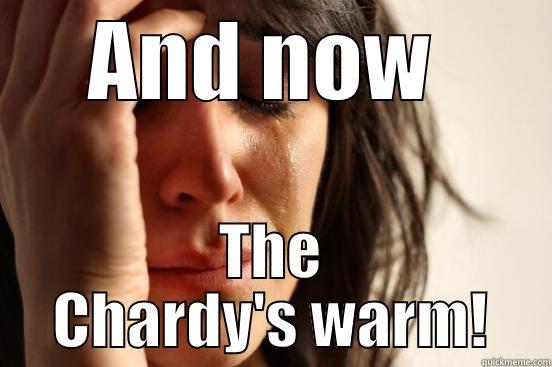 AND NOW  THE CHARDY'S WARM! First World Problems