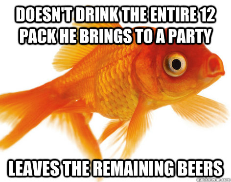 doesn't drink the entire 12 pack he brings to a party leaves the remaining beers  Forgetful Fish