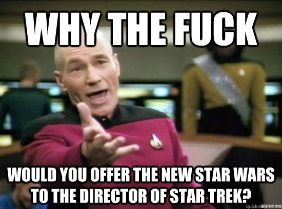 Why the fuck would you offer the new star wars to the director of star trek?  Annoyed Picard HD
