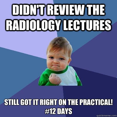 Didn't review the radiology lectures still got it right on the practical!
#12 days  Success Kid