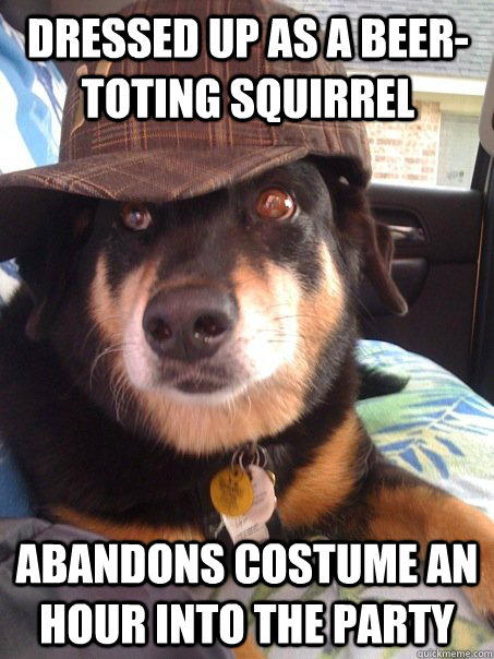 Dressed up as a beer-toting squirrel Abandons costume an hour into the party  Scumbag dog