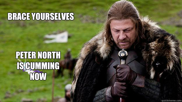 Brace yourselves Peter North 
is cumming
now  