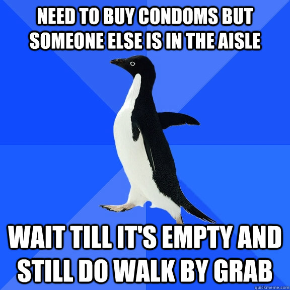 Need to buy condoms But someone else is in the aisle wait till it's empty and still do walk by grab  Socially Awkward Penguin