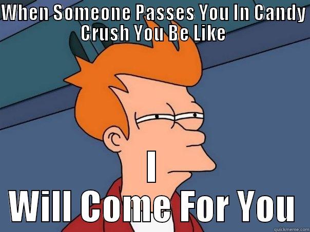 WHEN SOMEONE PASSES YOU IN CANDY CRUSH YOU BE LIKE I WILL COME FOR YOU Futurama Fry