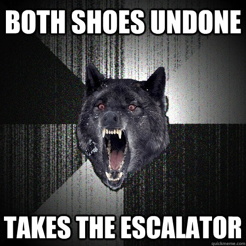 both shoes undone takes the escalator   Insanity Wolf