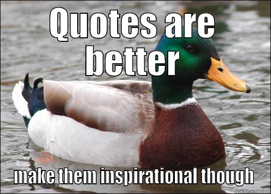 QUOTES ARE BETTER MAKE THEM INSPIRATIONAL THOUGH Actual Advice Mallard