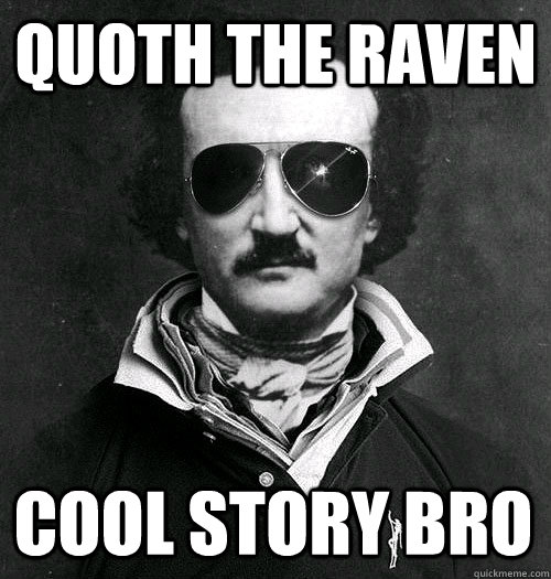 Quoth the raven cool story bro  Edgar Allen Bro
