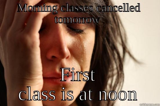 MORNING CLASSES CANCELLED TOMORROW  FIRST CLASS IS AT NOON First World Problems