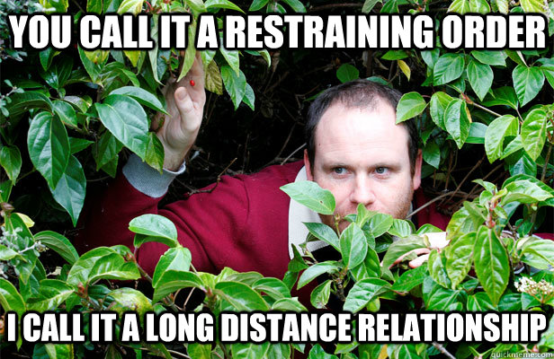 you call it a restraining order i call it a long distance relationship - you call it a restraining order i call it a long distance relationship  Creepy Stalker Guy