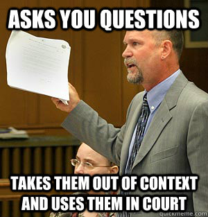 Asks you questions takes them out of context and uses them in court - Asks you questions takes them out of context and uses them in court  Scumbag Lawyer